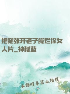 把腿张开老子臊烂你女人片