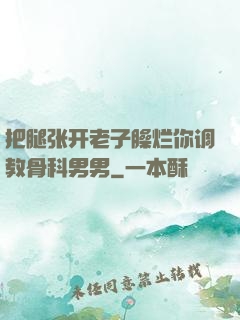 把腿张开老子臊烂你调教骨科男男