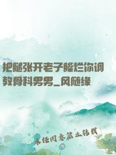 把腿张开老子臊烂你调教骨科男男