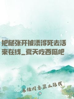 把腿张开被添得死去活来在线