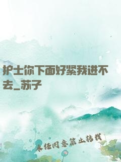 护士你下面好紧我进不去
