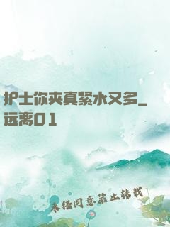 护士你夹真紧水又多