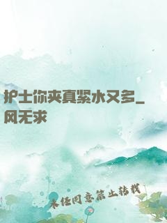 护士你夹真紧水又多