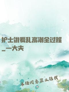 护士做爰乱高潮全过程