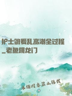 护士做爰乱高潮全过程
