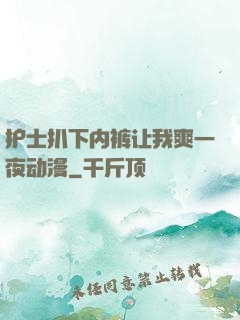 护士扒下内裤让我爽一夜动漫