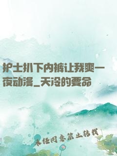 护士扒下内裤让我爽一夜动漫