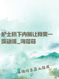 护士扒下内裤让我爽一夜动漫