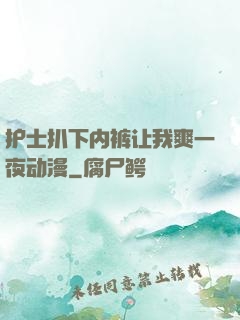 护士扒下内裤让我爽一夜动漫
