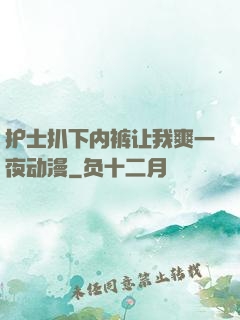 护士扒下内裤让我爽一夜动漫
