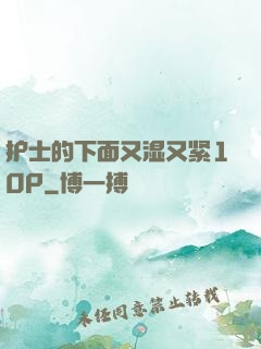 护士的下面又湿又紧10P