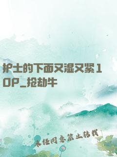 护士的下面又湿又紧10P