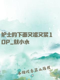 护士的下面又湿又紧10P