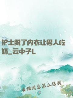 护士脱了内衣让男人吃奶