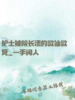 护士被院长添的欲仙欲死