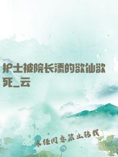 护士被院长添的欲仙欲死