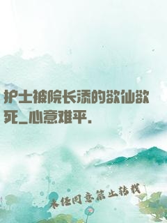 护士被院长添的欲仙欲死