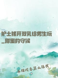 护士裸开双乳给男生玩