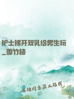 护士裸开双乳给男生玩