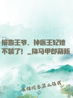 报告王爷，神医王妃她不装了！