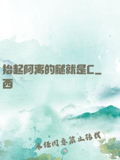 抬起阿离的腿就是C