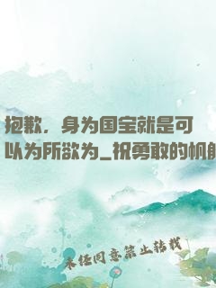 抱歉，身为国宝就是可以为所欲为