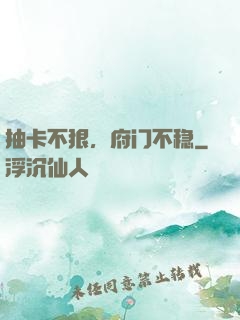 抽卡不狠，府门不稳