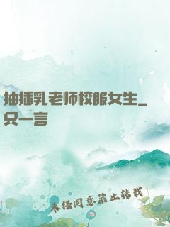 抽插乳老师校服女生