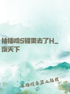 抽插喷S骚爽去了H