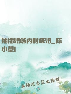 抽插娇喘内射吸奶