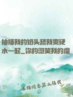 抽插我的奶头舔我爽硬水一起