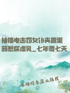 抽搐电击罚女仆夹震蛋器憋尿虐乳
