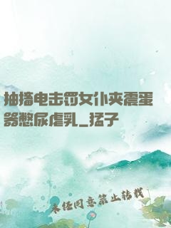 抽搐电击罚女仆夹震蛋器憋尿虐乳