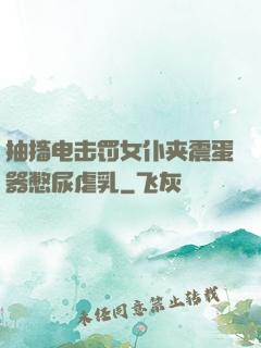 抽搐电击罚女仆夹震蛋器憋尿虐乳