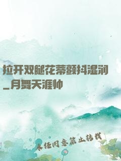 拉开双腿花蒂颤抖湿润