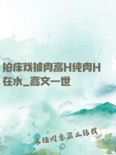 拍床戏被肉高H纯肉H在水