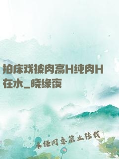 拍床戏被肉高H纯肉H在水