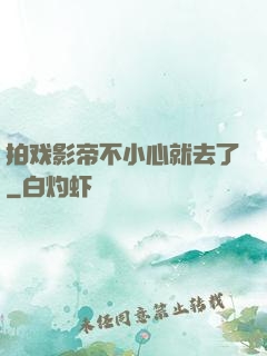 拍戏影帝不小心就去了