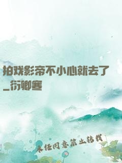 拍戏影帝不小心就去了