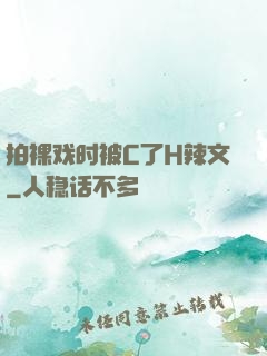 拍裸戏时被C了H辣文