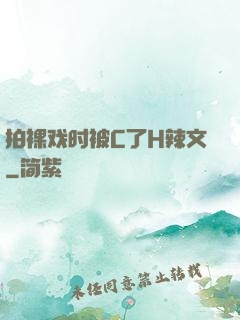 拍裸戏时被C了H辣文