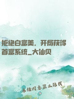 拒绝白富美，开局获得首富系统