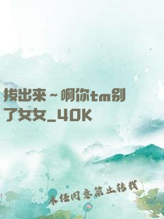 拔出来～啊你tm别㖭了女女