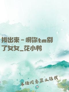 拔出来～啊你tm别㖭了女女