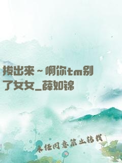 拔出来～啊你tm别㖭了女女