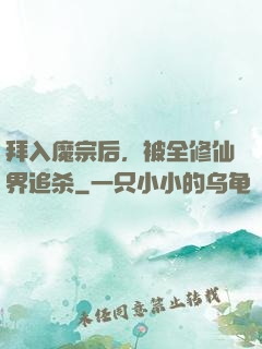 拜入魔宗后，被全修仙界追杀