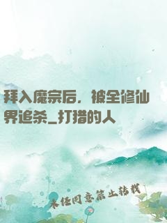 拜入魔宗后，被全修仙界追杀