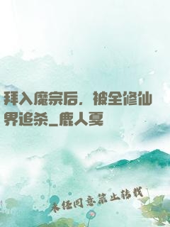 拜入魔宗后，被全修仙界追杀