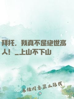 拜托，我真不是绝世高人！