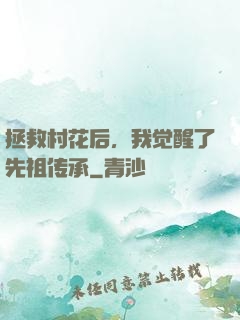 拯救村花后，我觉醒了先祖传承